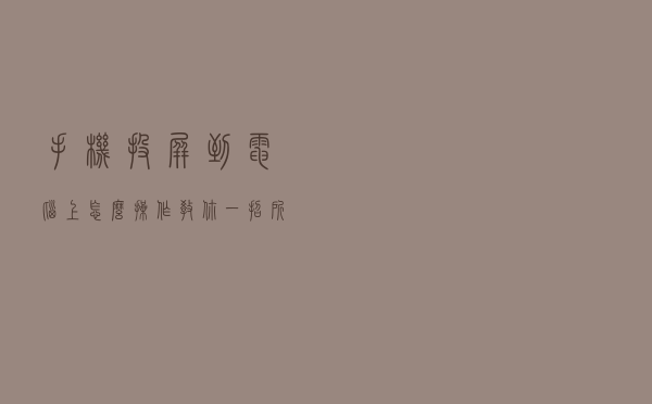 手机投屏到电脑上怎么操作？教你一招所有安卓手机都适用
