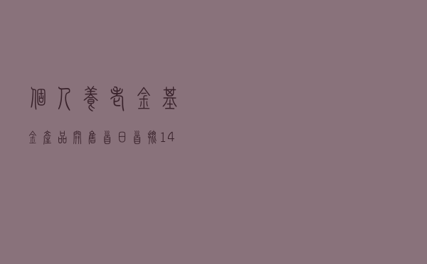 个人养老金基金产品开售首日：首批14家代销券商状态不一