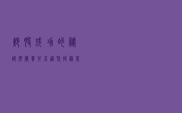 炒股成功的秘诀很简单，只不过坚持最“笨”的方法，献给有缘人