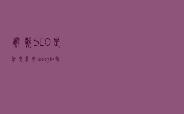 谷歌SEO是什么意思，Google搜索引擎优化怎么做
