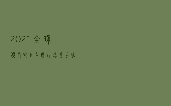 2021全球独角兽企业图谱，还烫手呢