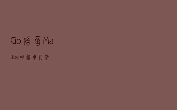 Go 语言 Malloc 的惯用语法