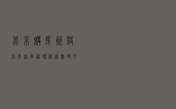 北京购房资格后天起推“绿码”服务 实时可查、半小时内出结果