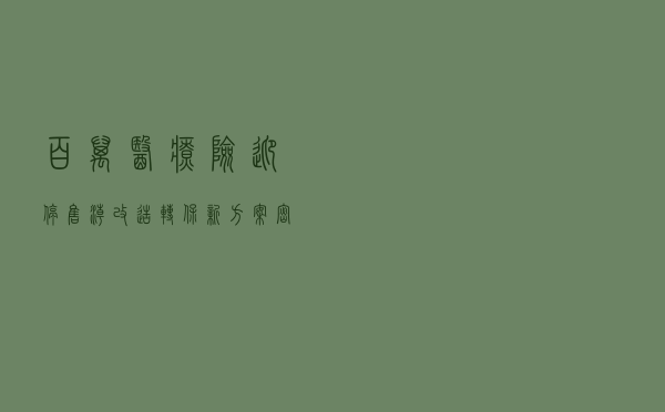 百万医疗险迎“停售潮” 改造转保新方案密集出台