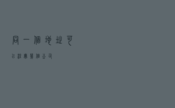 同一个地址可以注册几个公司