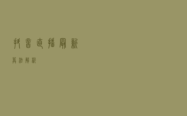 抖音直播最新算法解析