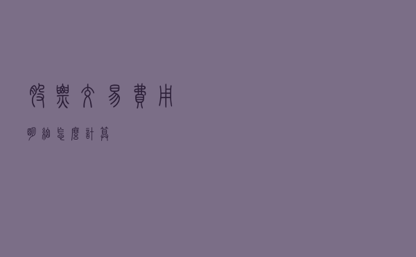 股票交易费用明细怎么计算？