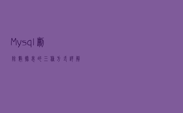 Mysql删除数据表的三种方式详解