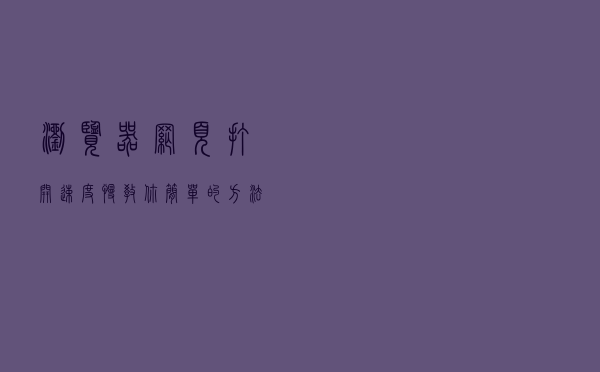 浏览器网页打开速度慢？教你简单的方法解决