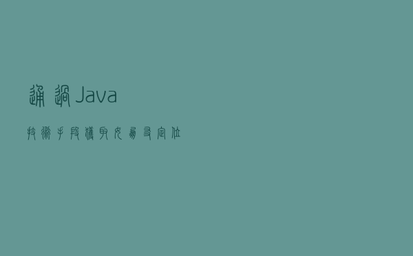 通过 Java 技术手段，获取女朋友定位地址...