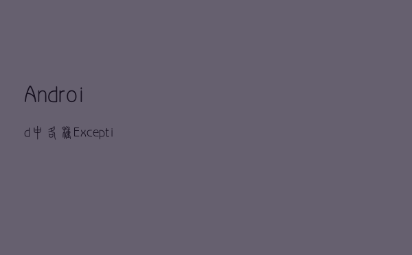 Android中各种Exception错误小结