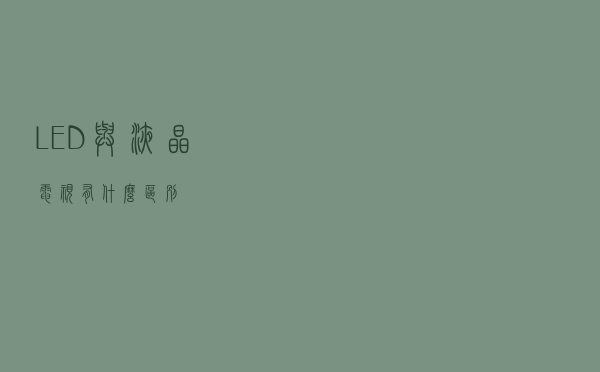 LED与液晶电视，有什么区别？
