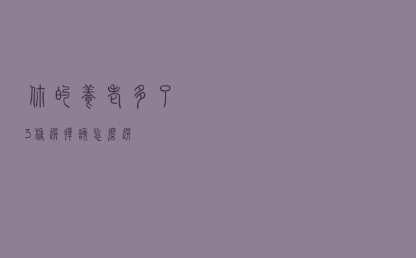 你的养老多了3种选择，该怎么选？