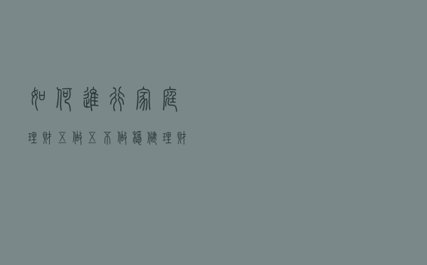 如何进行家庭理财：五做五不做，稳健理财早知道