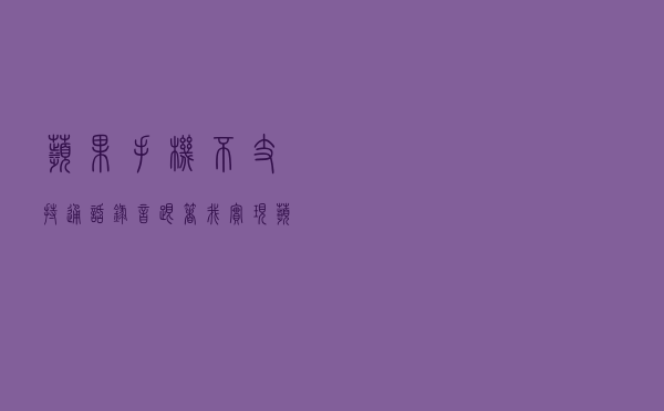 苹果手机不支持通话录音！！跟着我实现苹果手机通话录音功能
