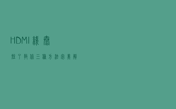 HDMI线太短了？教你三种方法完美解决