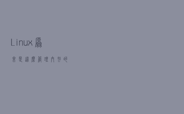 Linux 原来是这么管理内存的