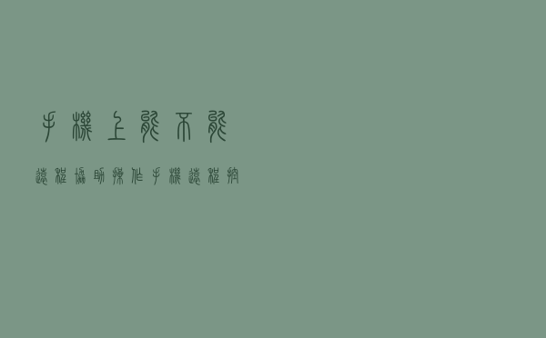 手机上能不能远程协助操作 手机远程控制电脑