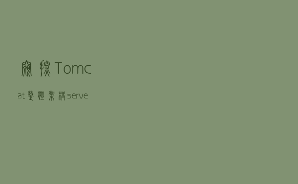 窥探Tomcat整体架构，server.xml常用配置解析