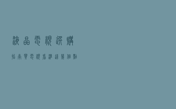液晶电视选购指南，买电视看准这几个点