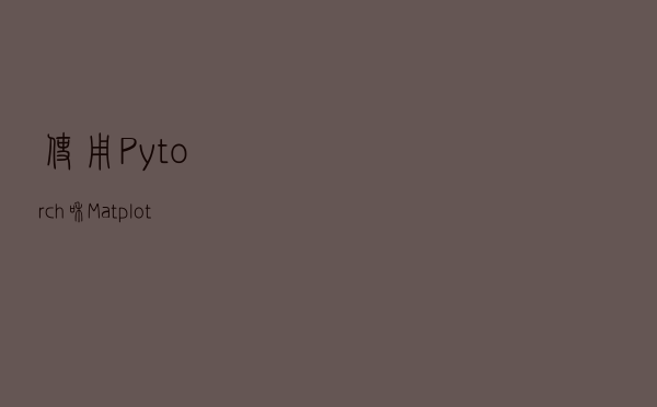 使用Pytorch和Matplotlib可视化卷积神经网络的特征