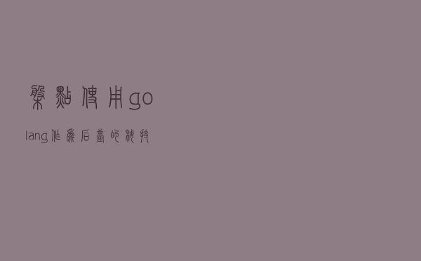 盘点使用golang作为后台的科技公司