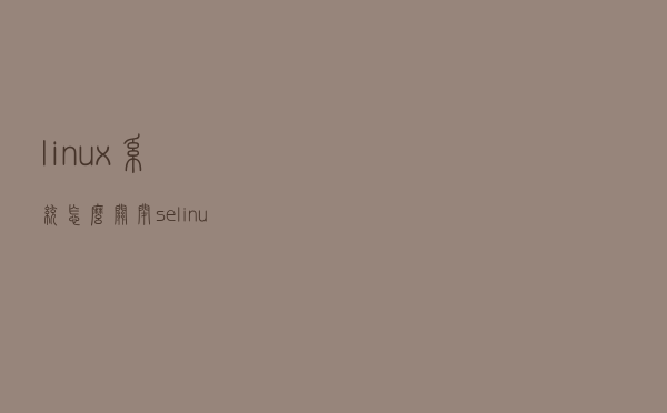 linux系统怎么关闭selinux？