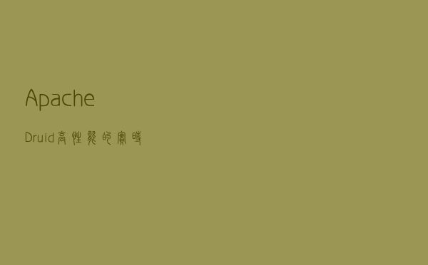 Apache Druid 高性能的实时分析型数据库