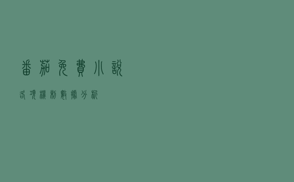 番茄免费小说各项机制数据分析