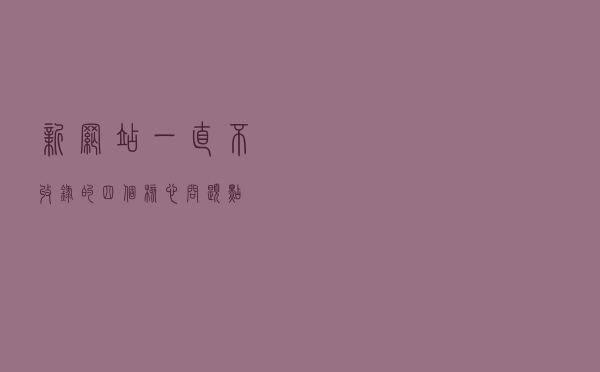 新网站一直不收录的四个核心问题点