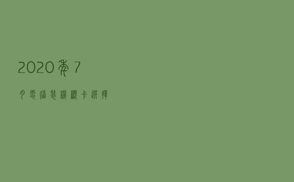 2020年 7月 电脑装机显卡选择