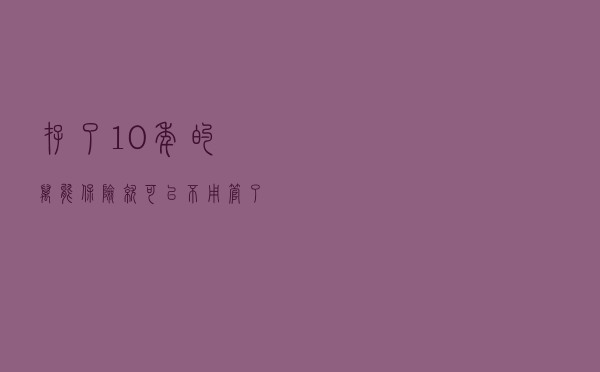 存了10年的万能保险就可以不用管了么？