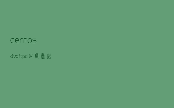 centos8 vsftpd配置虚拟用户认证