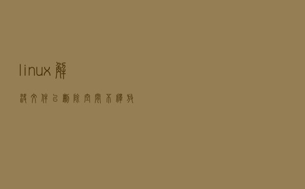 linux解决文件已删除空间不释放的问题