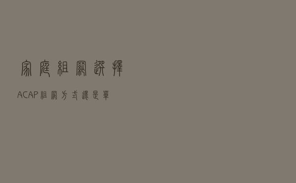 家庭组网选择AC+AP组网方式，还是单独无线路由器组网方式？