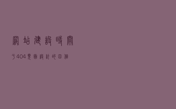 网站建设时关于404页面设计的四个技巧