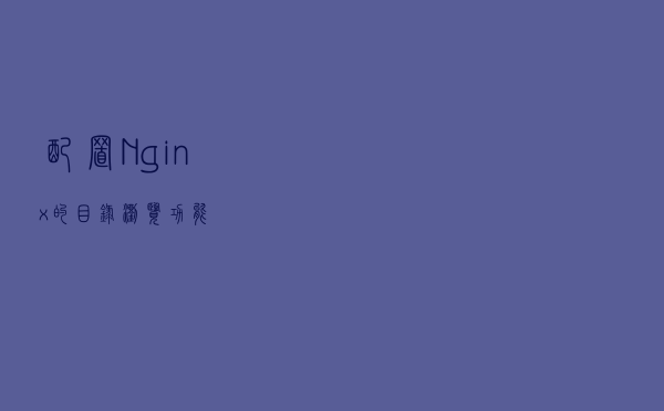 配置 Nginx 的目录浏览功能