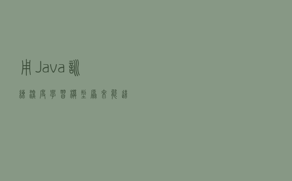 用 Java 训练深度学习模型，原来能这么简单