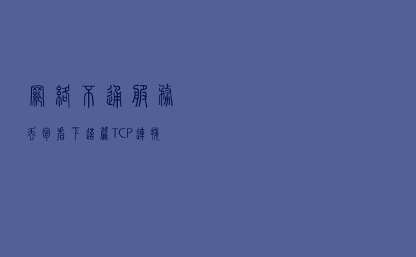 网络不通？服务丢包？看下这篇 TCP 连接状态详解及故障排查手册