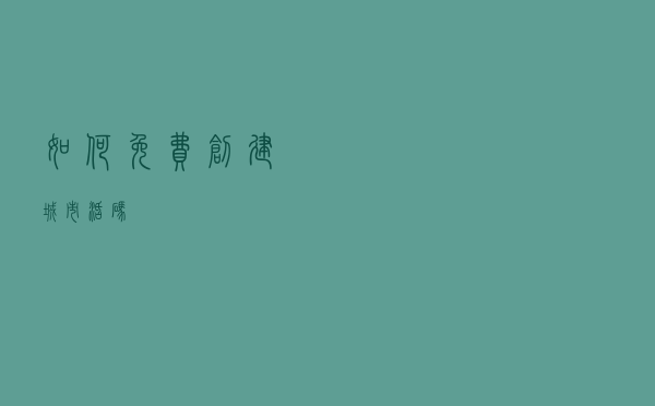 如何免费创建城市活码？