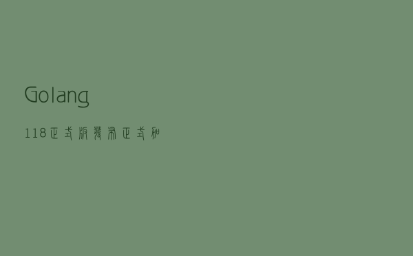 Golang 1.18正式版发布，正式加入泛型语言家庭