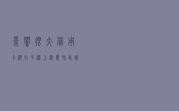 影响很大！信用卡绑在手机上消费和直接刷卡有什么区别？