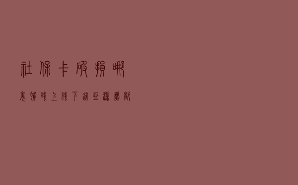 社保卡破损哪里补？线上线下这些渠道都可办理