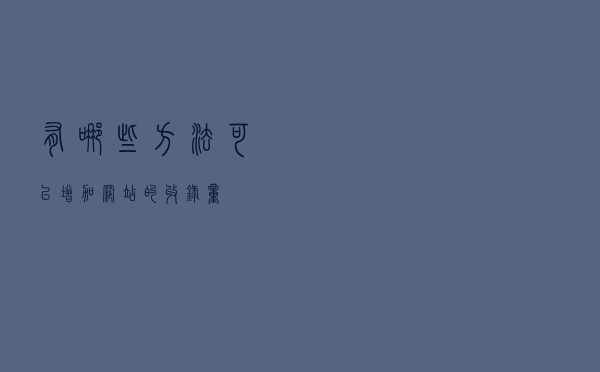 有哪些方法可以增加网站的收录量？