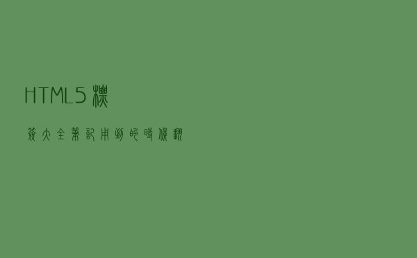 HTML5 标签大全笔记，用到的时候翻一下，百度都省了