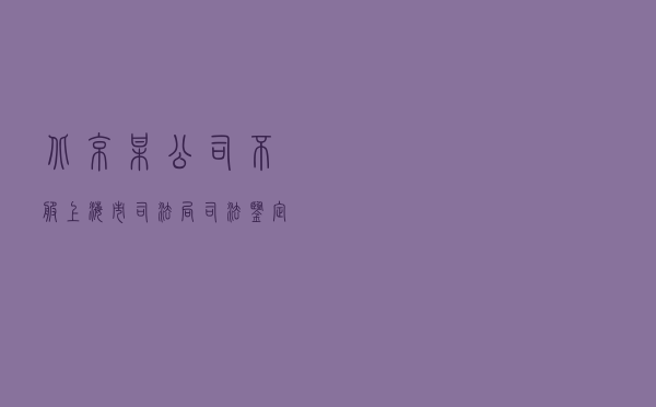 北京某公司不服上海市司法局司法鉴定投诉答复行政复议案
