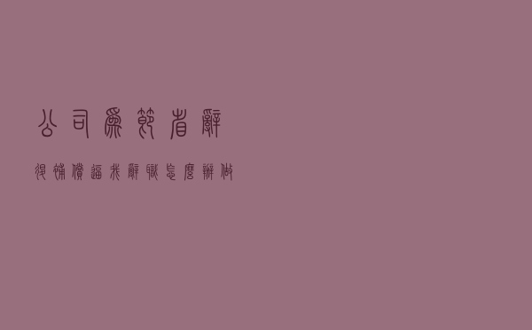 公司为节省辞退补偿，逼我辞职怎么办？做好这两件事，掌握主动权