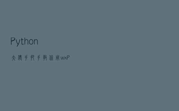 Python大佬手把手教你用wxPython模块编写界面程序
