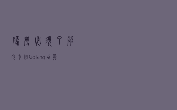 码农必须了解的七个Golang功能