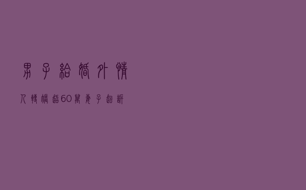 男子给婚外情人转账超60万，妻子起诉“小三”！法院判退款